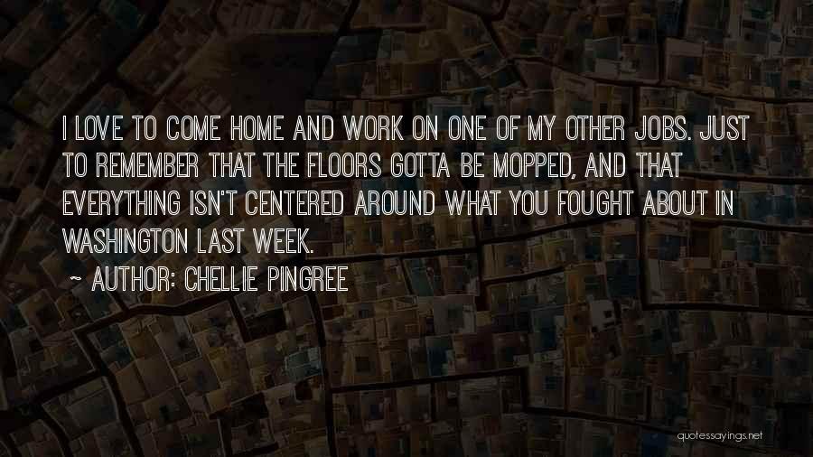 Chellie Pingree Quotes: I Love To Come Home And Work On One Of My Other Jobs. Just To Remember That The Floors Gotta