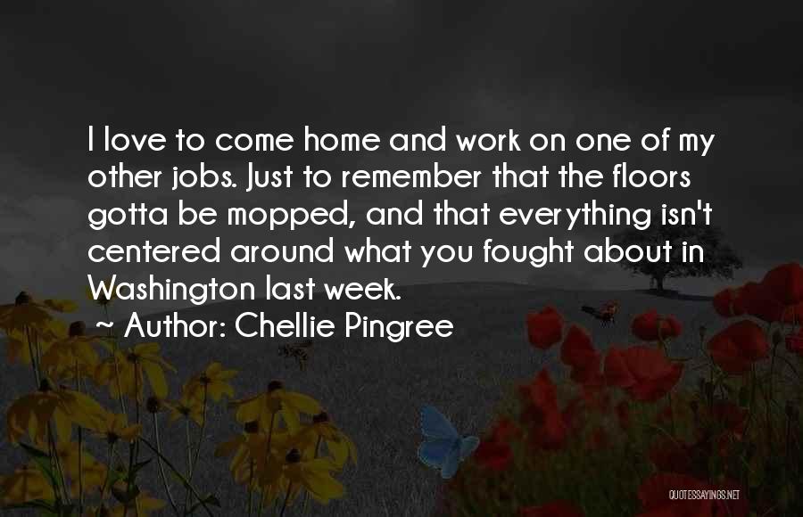 Chellie Pingree Quotes: I Love To Come Home And Work On One Of My Other Jobs. Just To Remember That The Floors Gotta