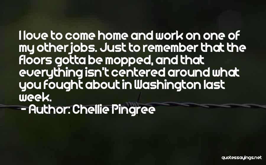 Chellie Pingree Quotes: I Love To Come Home And Work On One Of My Other Jobs. Just To Remember That The Floors Gotta