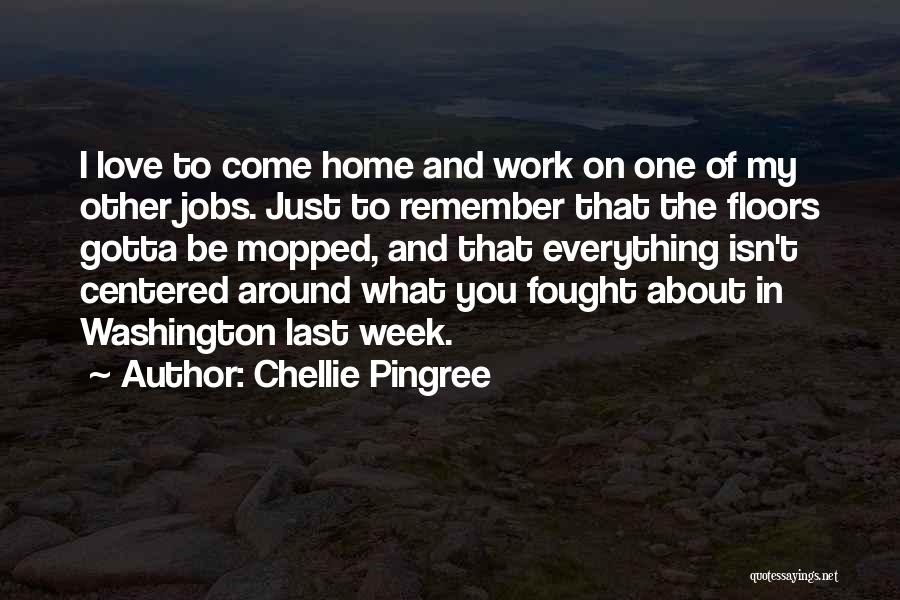 Chellie Pingree Quotes: I Love To Come Home And Work On One Of My Other Jobs. Just To Remember That The Floors Gotta