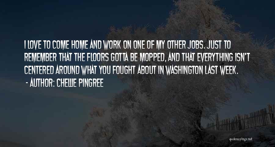 Chellie Pingree Quotes: I Love To Come Home And Work On One Of My Other Jobs. Just To Remember That The Floors Gotta