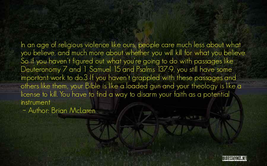 Brian McLaren Quotes: In An Age Of Religious Violence Like Ours, People Care Much Less About What You Believe, And Much More About