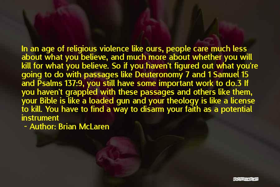 Brian McLaren Quotes: In An Age Of Religious Violence Like Ours, People Care Much Less About What You Believe, And Much More About