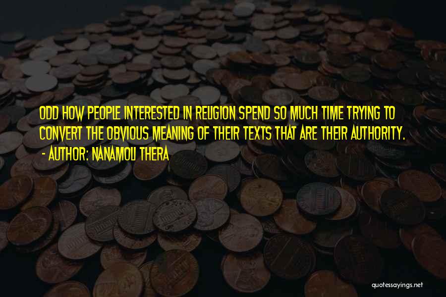 Nanamoli Thera Quotes: Odd How People Interested In Religion Spend So Much Time Trying To Convert The Obvious Meaning Of Their Texts That