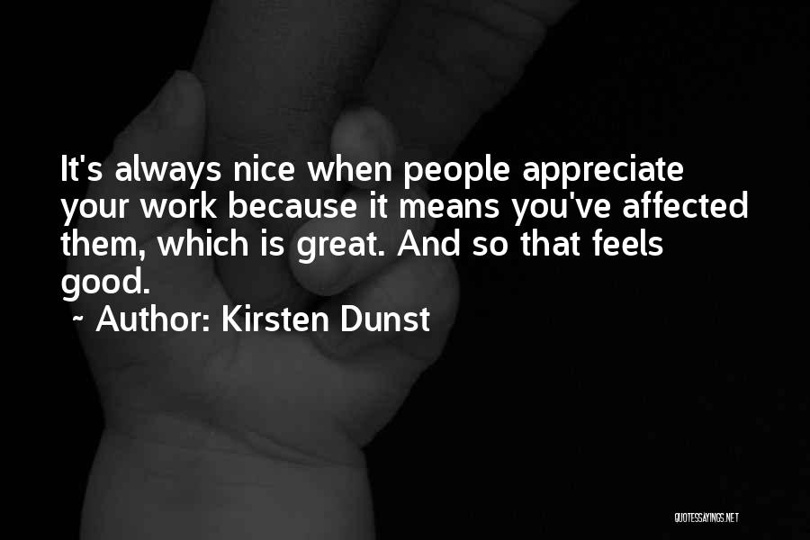 Kirsten Dunst Quotes: It's Always Nice When People Appreciate Your Work Because It Means You've Affected Them, Which Is Great. And So That