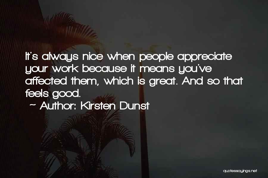 Kirsten Dunst Quotes: It's Always Nice When People Appreciate Your Work Because It Means You've Affected Them, Which Is Great. And So That