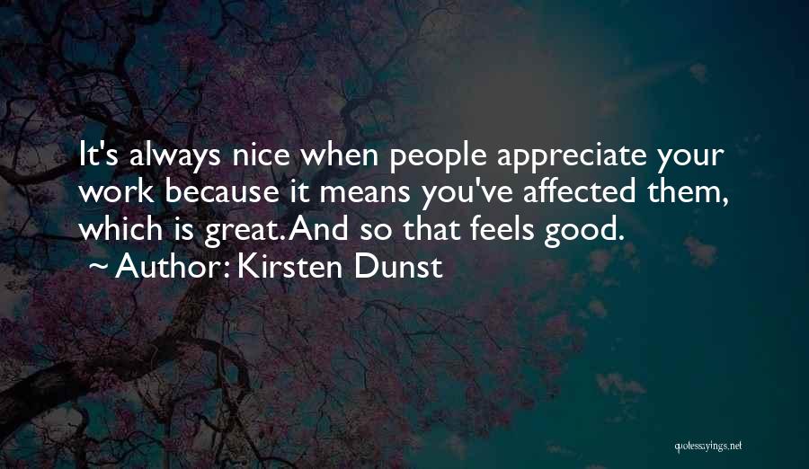 Kirsten Dunst Quotes: It's Always Nice When People Appreciate Your Work Because It Means You've Affected Them, Which Is Great. And So That