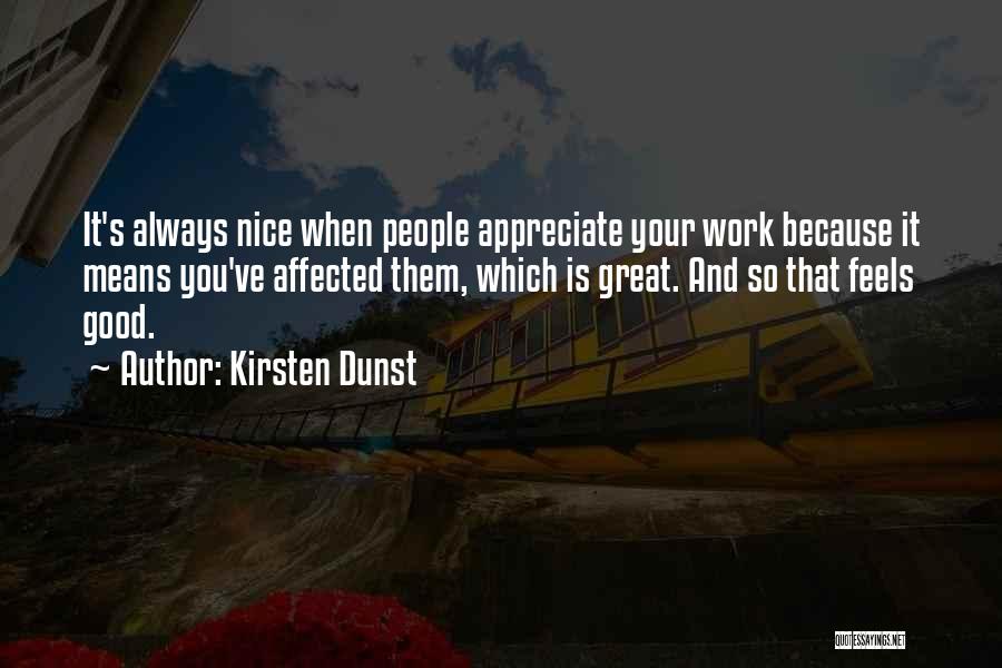 Kirsten Dunst Quotes: It's Always Nice When People Appreciate Your Work Because It Means You've Affected Them, Which Is Great. And So That