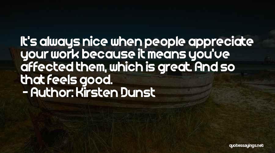 Kirsten Dunst Quotes: It's Always Nice When People Appreciate Your Work Because It Means You've Affected Them, Which Is Great. And So That