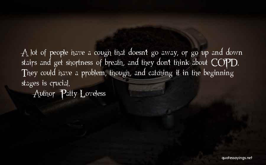 Patty Loveless Quotes: A Lot Of People Have A Cough That Doesn't Go Away, Or Go Up And Down Stairs And Get Shortness