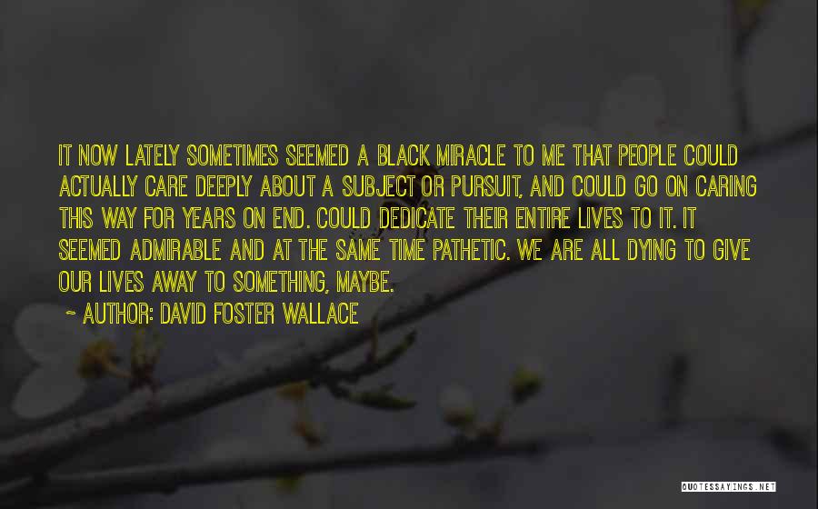 David Foster Wallace Quotes: It Now Lately Sometimes Seemed A Black Miracle To Me That People Could Actually Care Deeply About A Subject Or