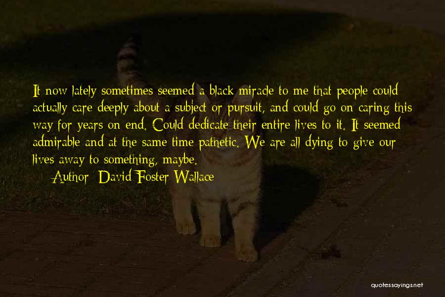 David Foster Wallace Quotes: It Now Lately Sometimes Seemed A Black Miracle To Me That People Could Actually Care Deeply About A Subject Or