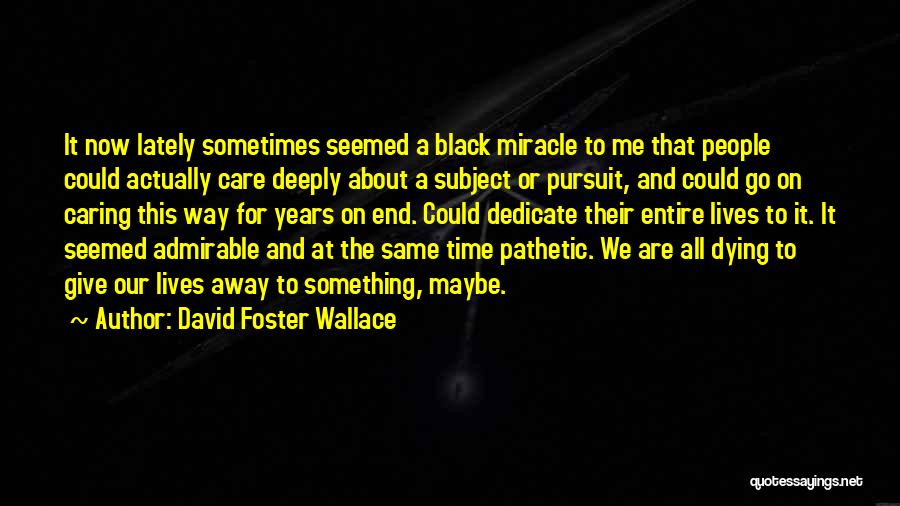 David Foster Wallace Quotes: It Now Lately Sometimes Seemed A Black Miracle To Me That People Could Actually Care Deeply About A Subject Or