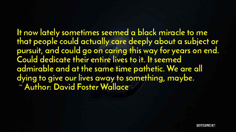 David Foster Wallace Quotes: It Now Lately Sometimes Seemed A Black Miracle To Me That People Could Actually Care Deeply About A Subject Or