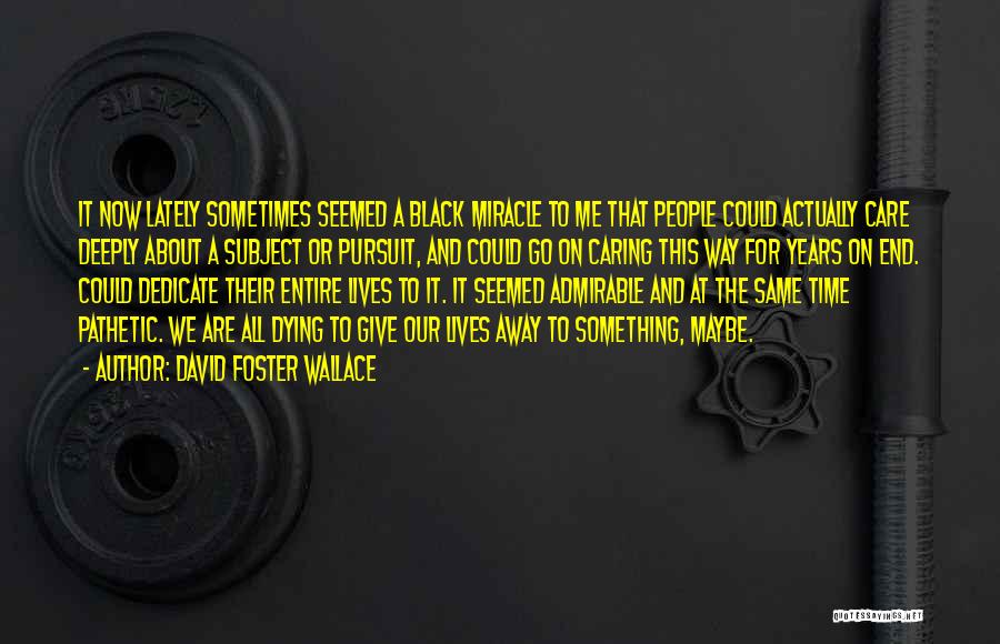 David Foster Wallace Quotes: It Now Lately Sometimes Seemed A Black Miracle To Me That People Could Actually Care Deeply About A Subject Or