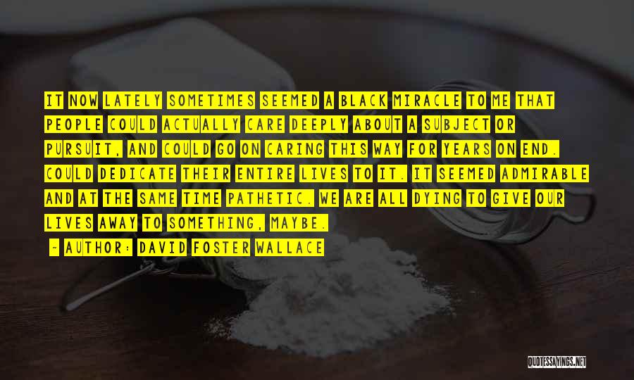 David Foster Wallace Quotes: It Now Lately Sometimes Seemed A Black Miracle To Me That People Could Actually Care Deeply About A Subject Or