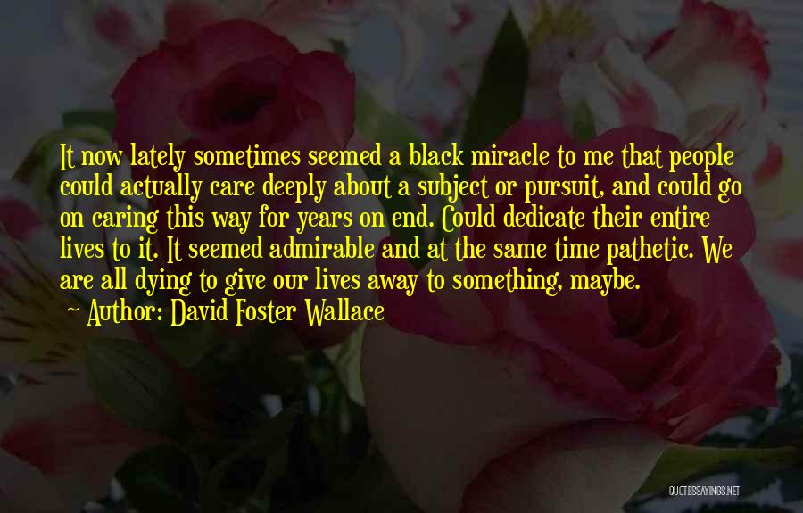 David Foster Wallace Quotes: It Now Lately Sometimes Seemed A Black Miracle To Me That People Could Actually Care Deeply About A Subject Or