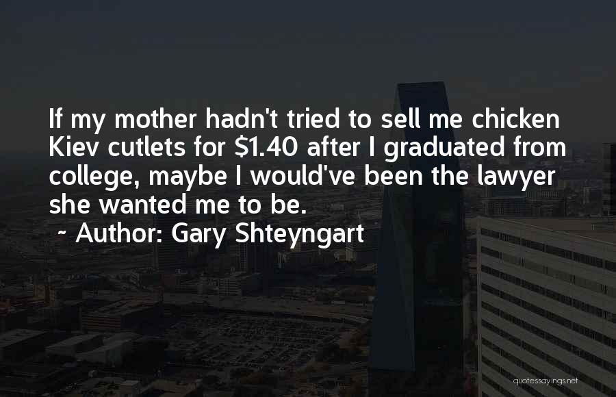 Gary Shteyngart Quotes: If My Mother Hadn't Tried To Sell Me Chicken Kiev Cutlets For $1.40 After I Graduated From College, Maybe I