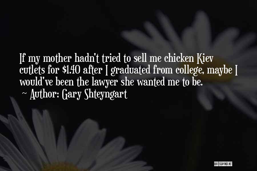Gary Shteyngart Quotes: If My Mother Hadn't Tried To Sell Me Chicken Kiev Cutlets For $1.40 After I Graduated From College, Maybe I