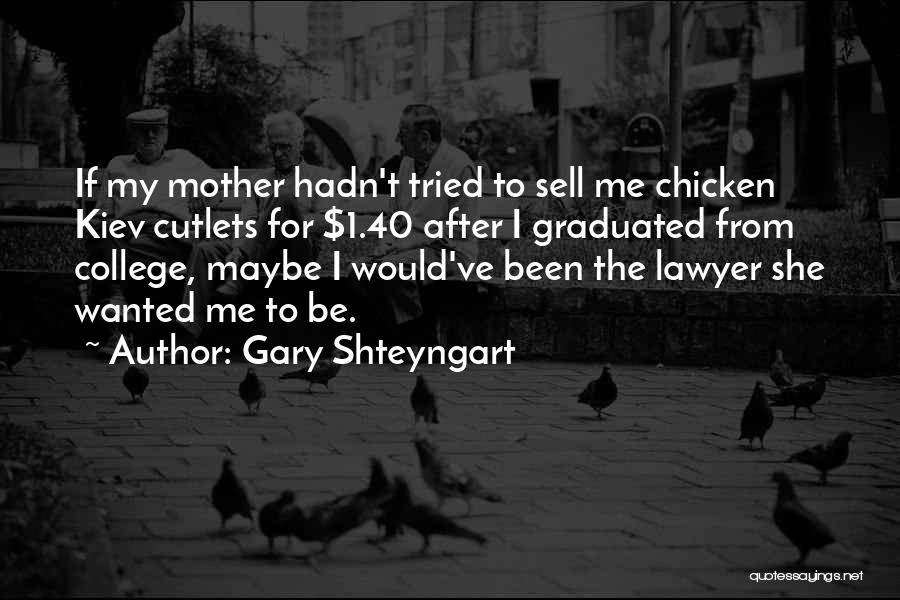Gary Shteyngart Quotes: If My Mother Hadn't Tried To Sell Me Chicken Kiev Cutlets For $1.40 After I Graduated From College, Maybe I