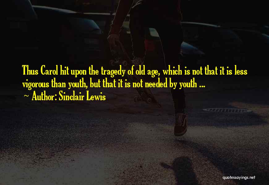 Sinclair Lewis Quotes: Thus Carol Hit Upon The Tragedy Of Old Age, Which Is Not That It Is Less Vigorous Than Youth, But