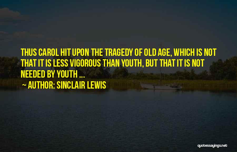 Sinclair Lewis Quotes: Thus Carol Hit Upon The Tragedy Of Old Age, Which Is Not That It Is Less Vigorous Than Youth, But