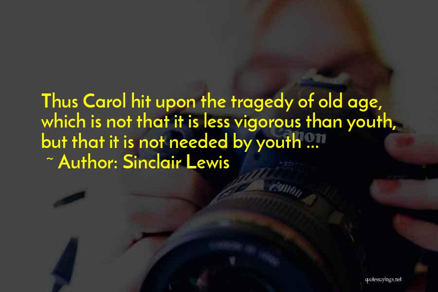 Sinclair Lewis Quotes: Thus Carol Hit Upon The Tragedy Of Old Age, Which Is Not That It Is Less Vigorous Than Youth, But