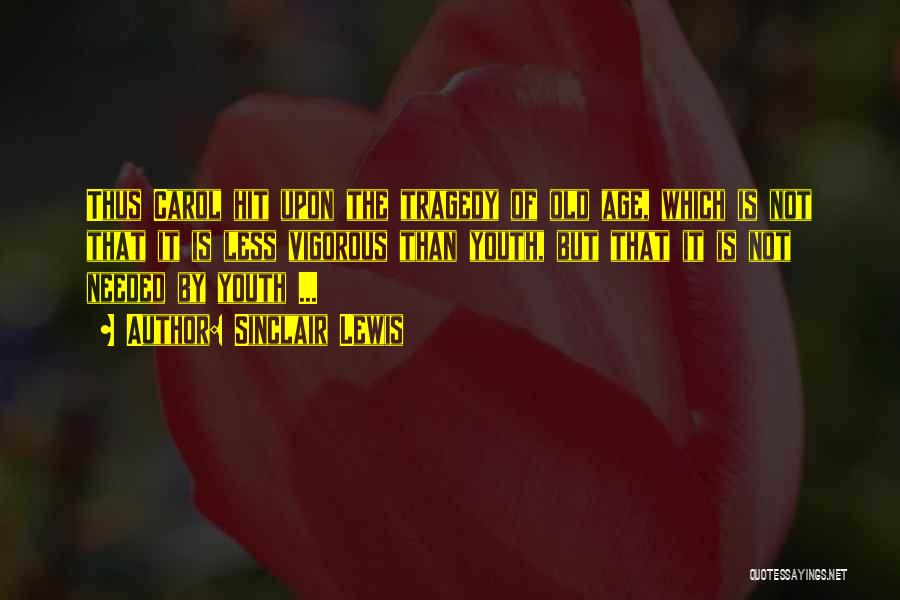 Sinclair Lewis Quotes: Thus Carol Hit Upon The Tragedy Of Old Age, Which Is Not That It Is Less Vigorous Than Youth, But