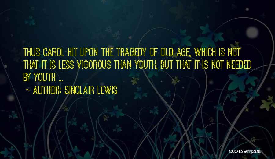 Sinclair Lewis Quotes: Thus Carol Hit Upon The Tragedy Of Old Age, Which Is Not That It Is Less Vigorous Than Youth, But