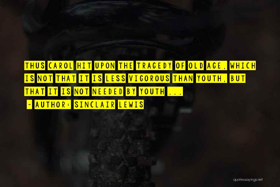 Sinclair Lewis Quotes: Thus Carol Hit Upon The Tragedy Of Old Age, Which Is Not That It Is Less Vigorous Than Youth, But