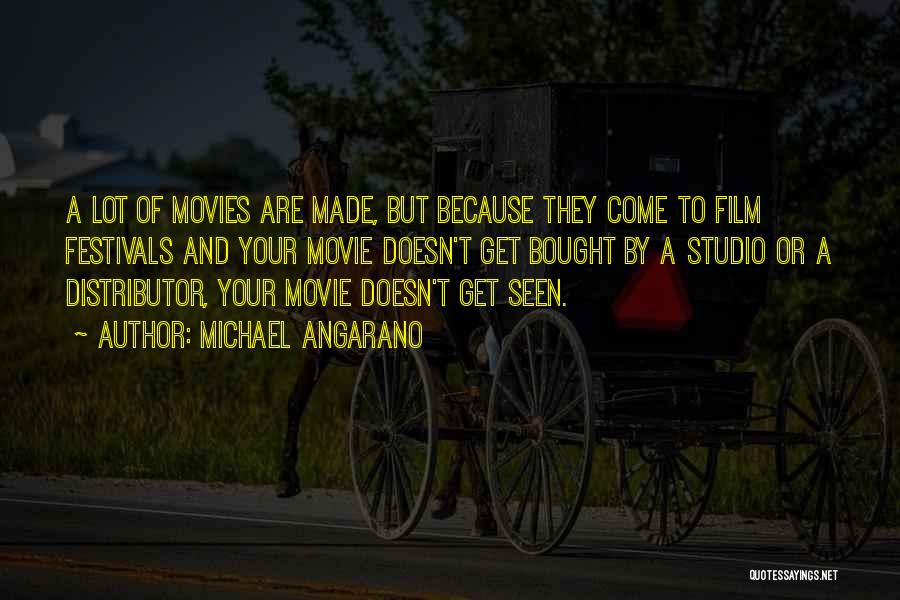 Michael Angarano Quotes: A Lot Of Movies Are Made, But Because They Come To Film Festivals And Your Movie Doesn't Get Bought By