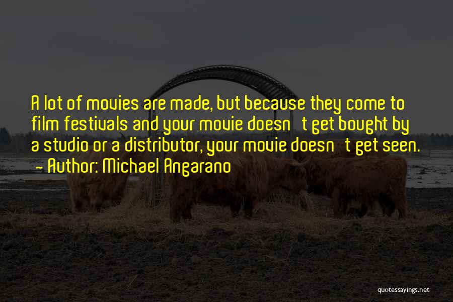 Michael Angarano Quotes: A Lot Of Movies Are Made, But Because They Come To Film Festivals And Your Movie Doesn't Get Bought By