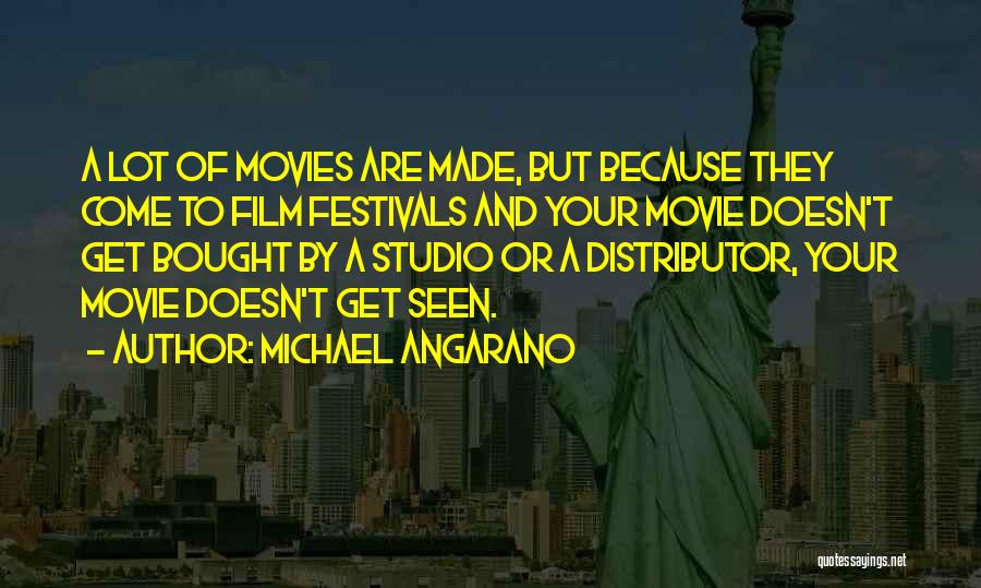 Michael Angarano Quotes: A Lot Of Movies Are Made, But Because They Come To Film Festivals And Your Movie Doesn't Get Bought By