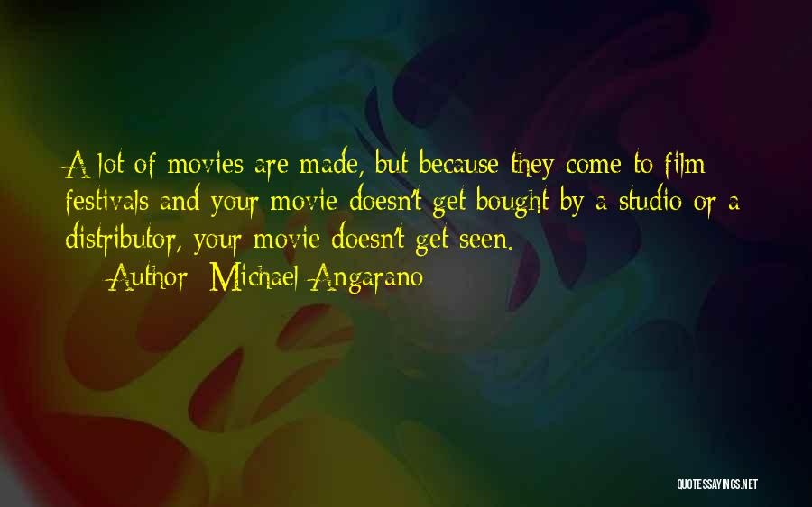 Michael Angarano Quotes: A Lot Of Movies Are Made, But Because They Come To Film Festivals And Your Movie Doesn't Get Bought By