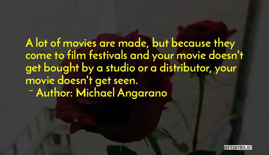 Michael Angarano Quotes: A Lot Of Movies Are Made, But Because They Come To Film Festivals And Your Movie Doesn't Get Bought By