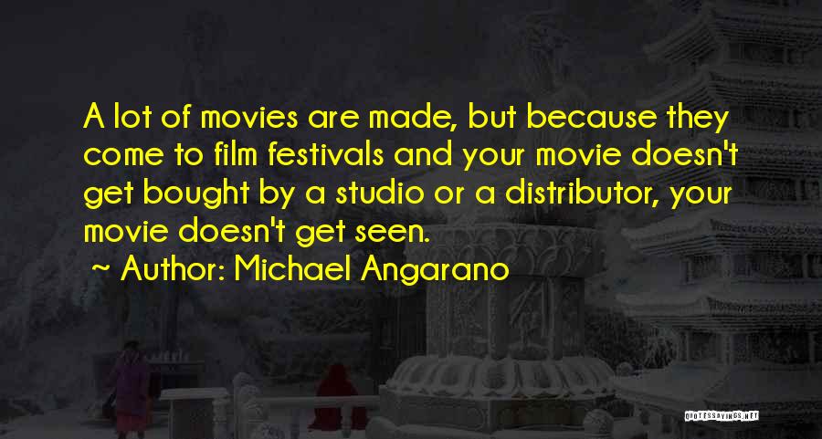 Michael Angarano Quotes: A Lot Of Movies Are Made, But Because They Come To Film Festivals And Your Movie Doesn't Get Bought By