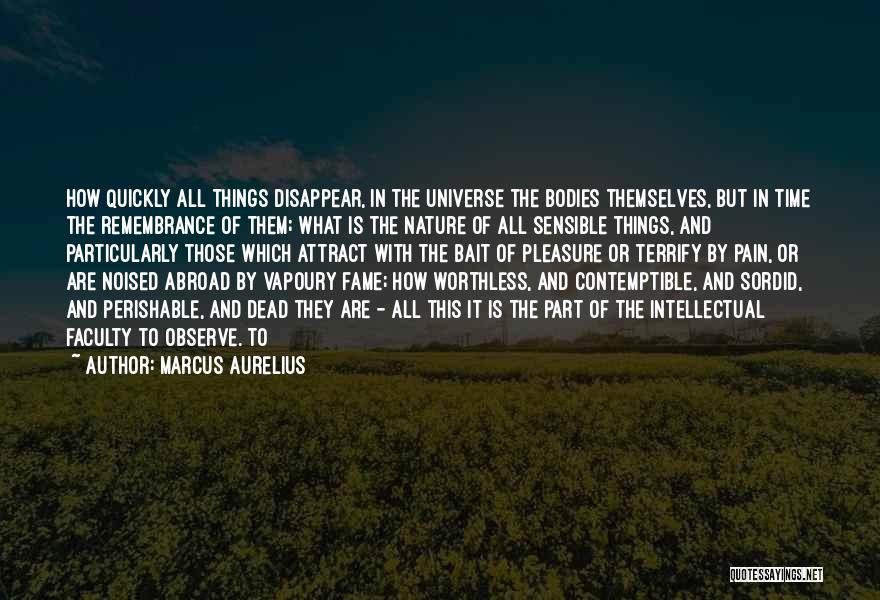 Marcus Aurelius Quotes: How Quickly All Things Disappear, In The Universe The Bodies Themselves, But In Time The Remembrance Of Them; What Is