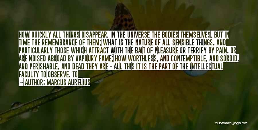 Marcus Aurelius Quotes: How Quickly All Things Disappear, In The Universe The Bodies Themselves, But In Time The Remembrance Of Them; What Is