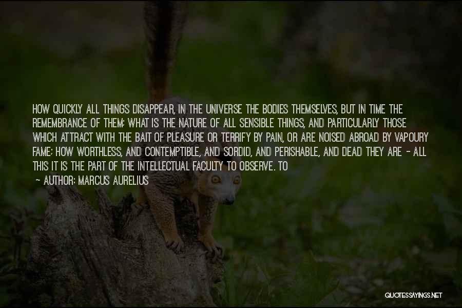 Marcus Aurelius Quotes: How Quickly All Things Disappear, In The Universe The Bodies Themselves, But In Time The Remembrance Of Them; What Is