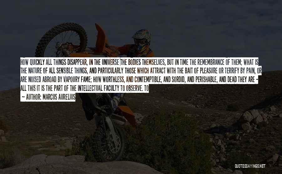 Marcus Aurelius Quotes: How Quickly All Things Disappear, In The Universe The Bodies Themselves, But In Time The Remembrance Of Them; What Is