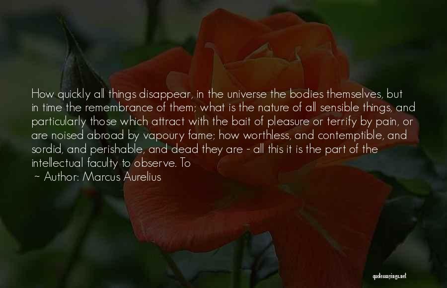 Marcus Aurelius Quotes: How Quickly All Things Disappear, In The Universe The Bodies Themselves, But In Time The Remembrance Of Them; What Is