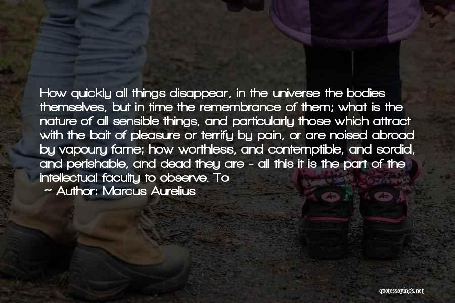 Marcus Aurelius Quotes: How Quickly All Things Disappear, In The Universe The Bodies Themselves, But In Time The Remembrance Of Them; What Is