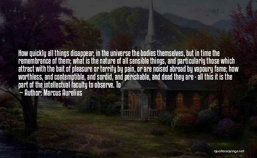 Marcus Aurelius Quotes: How Quickly All Things Disappear, In The Universe The Bodies Themselves, But In Time The Remembrance Of Them; What Is