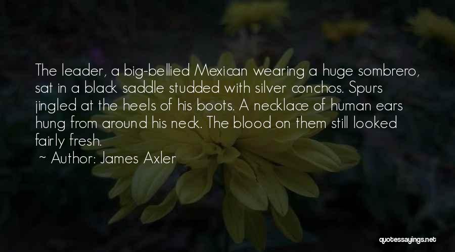 James Axler Quotes: The Leader, A Big-bellied Mexican Wearing A Huge Sombrero, Sat In A Black Saddle Studded With Silver Conchos. Spurs Jingled