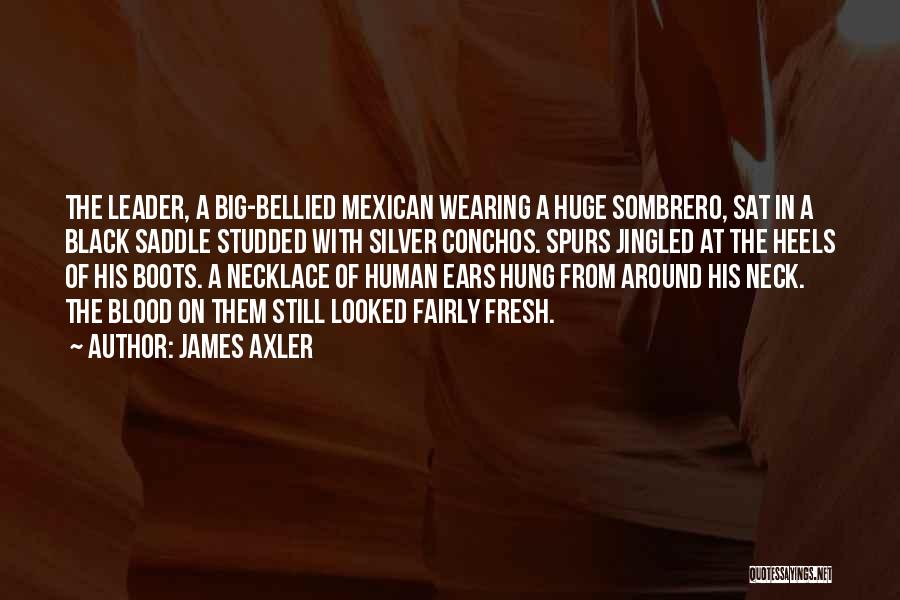 James Axler Quotes: The Leader, A Big-bellied Mexican Wearing A Huge Sombrero, Sat In A Black Saddle Studded With Silver Conchos. Spurs Jingled