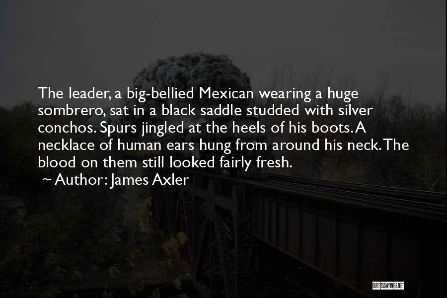 James Axler Quotes: The Leader, A Big-bellied Mexican Wearing A Huge Sombrero, Sat In A Black Saddle Studded With Silver Conchos. Spurs Jingled