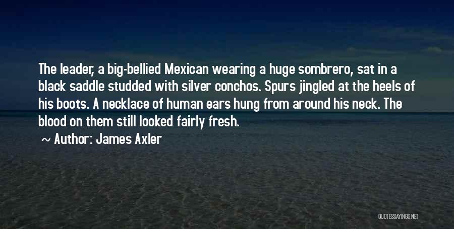 James Axler Quotes: The Leader, A Big-bellied Mexican Wearing A Huge Sombrero, Sat In A Black Saddle Studded With Silver Conchos. Spurs Jingled