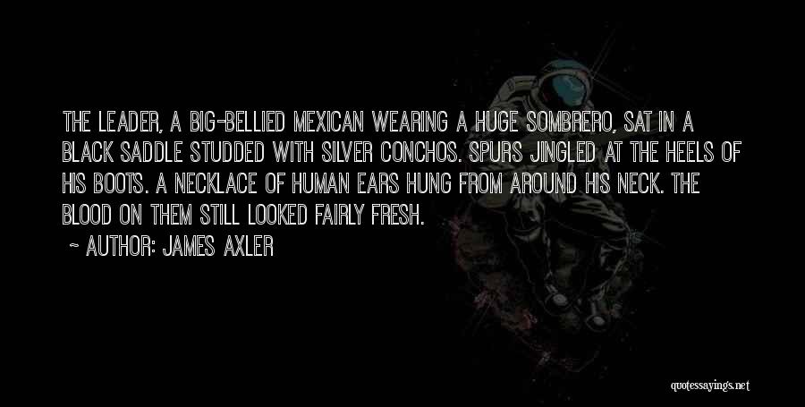 James Axler Quotes: The Leader, A Big-bellied Mexican Wearing A Huge Sombrero, Sat In A Black Saddle Studded With Silver Conchos. Spurs Jingled