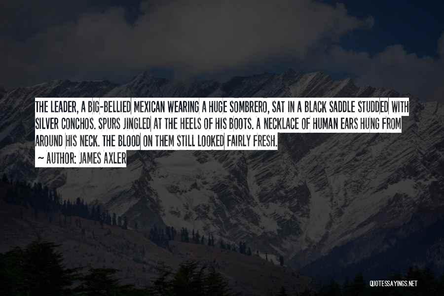 James Axler Quotes: The Leader, A Big-bellied Mexican Wearing A Huge Sombrero, Sat In A Black Saddle Studded With Silver Conchos. Spurs Jingled
