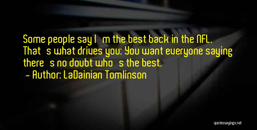 LaDainian Tomlinson Quotes: Some People Say I'm The Best Back In The Nfl. That's What Drives You: You Want Everyone Saying There's No